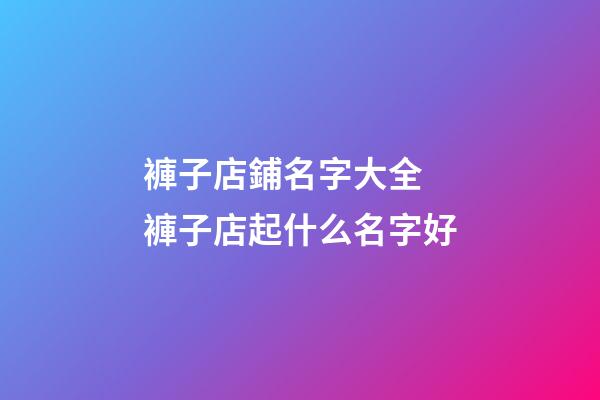 褲子店鋪名字大全 褲子店起什么名字好-第1張-店鋪起名-玄機(jī)派